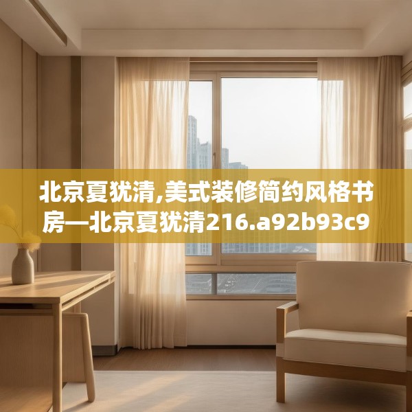 北京夏犹清,美式装修简约风格书房—北京夏犹清216.a92b93c96fgy.103nbn