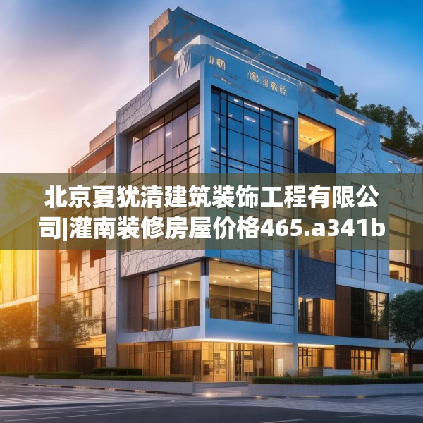 北京夏犹清建筑装饰工程有限公司|灌南装修房屋价格465.a341b342c345fgy.352fhsg