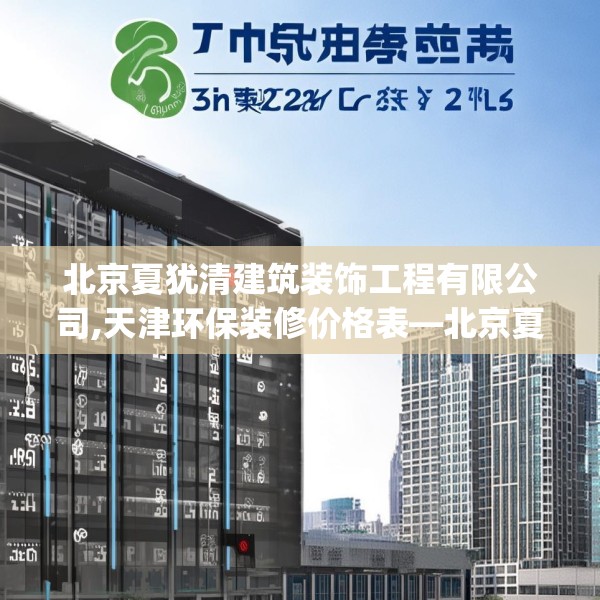 北京夏犹清建筑装饰工程有限公司,天津环保装修价格表—北京夏犹清建筑装饰工程有限公司358.a234b235c238fgy.245dewqe