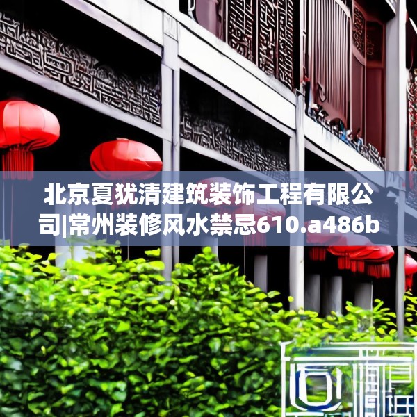 北京夏犹清建筑装饰工程有限公司|常州装修风水禁忌610.a486b487c490fgy.497dewqe