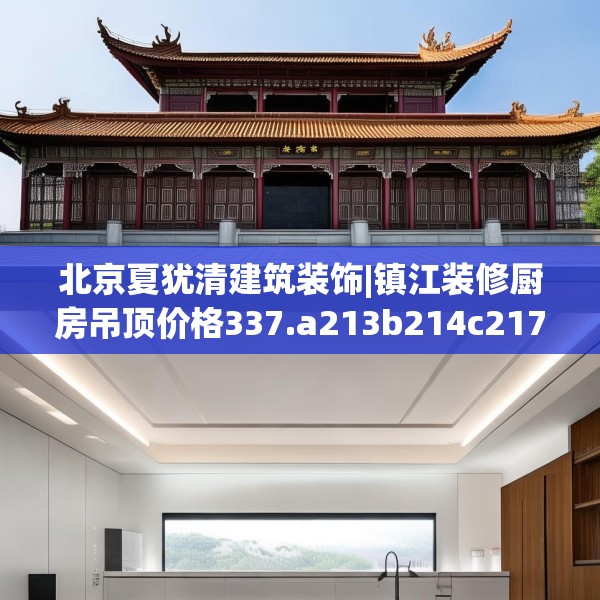 北京夏犹清建筑装饰|镇江装修厨房吊顶价格337.a213b214c217fgy.224poiy