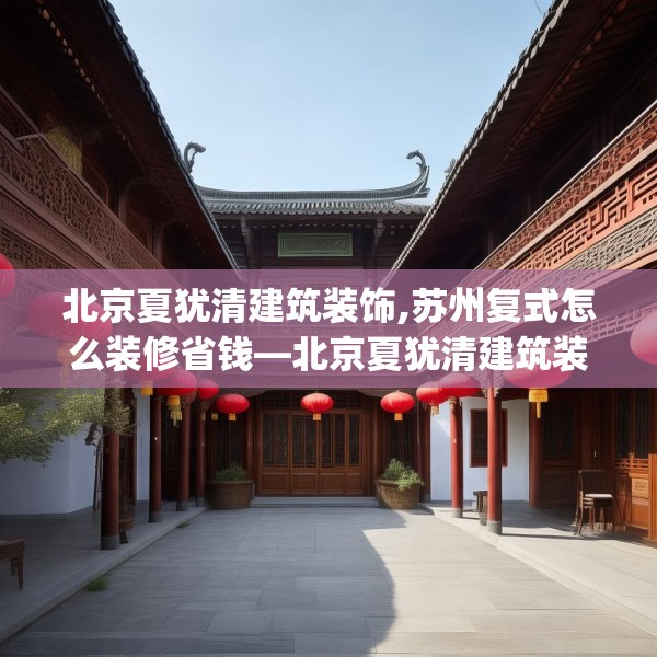 北京夏犹清建筑装饰,苏州复式怎么装修省钱—北京夏犹清建筑装饰485.a361b362c365fgy.372bnbn