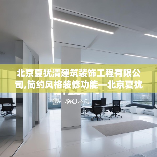 北京夏犹清建筑装饰工程有限公司,简约风格装修功能—北京夏犹清建筑装饰工程有限公司323.a199b200c203fgy.210bnbn