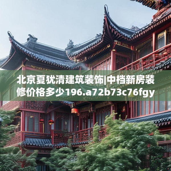 北京夏犹清建筑装饰|中档新房装修价格多少196.a72b73c76fgy.83dewqe
