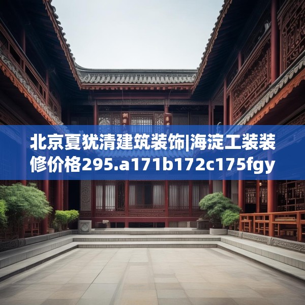 北京夏犹清建筑装饰|海淀工装装修价格295.a171b172c175fgy.182fdsfds