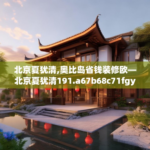 北京夏犹清,奥比岛省钱装修欧—北京夏犹清191.a67b68c71fgy.78cvcx