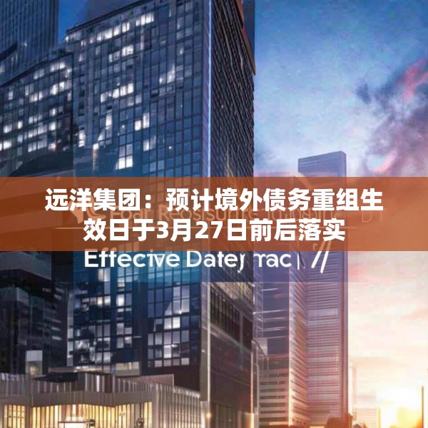 远洋集团：预计境外债务重组生效日于3月27日前后落实