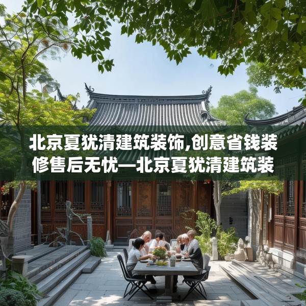 北京夏犹清建筑装饰,创意省钱装修售后无忧—北京夏犹清建筑装饰585.a461b462c465fgy.472fghfd
