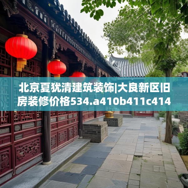 北京夏犹清建筑装饰|大良新区旧房装修价格534.a410b411c414fgy.421lkjl