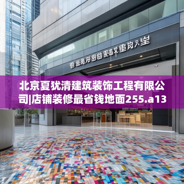 北京夏犹清建筑装饰工程有限公司|店铺装修最省钱地面255.a131b132c135fgy.142uyk