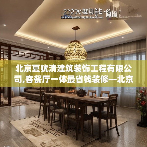 北京夏犹清建筑装饰工程有限公司,客餐厅一体最省钱装修—北京夏犹清建筑装饰工程有限公司329.a205b206c209fgy.216fds