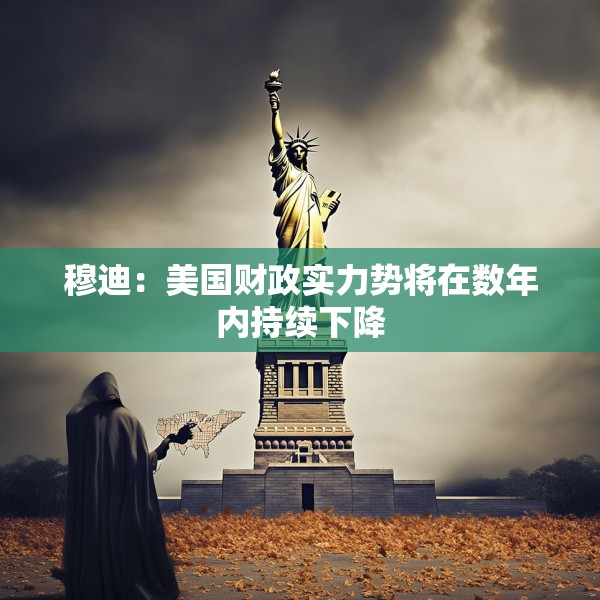 穆迪：美国财政实力势将在数年内持续下降