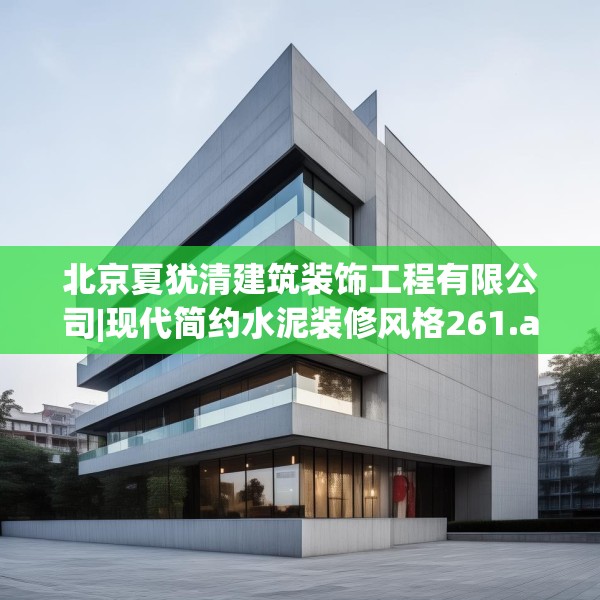北京夏犹清建筑装饰工程有限公司|现代简约水泥装修风格261.a137b138c141fgy.148fghfd