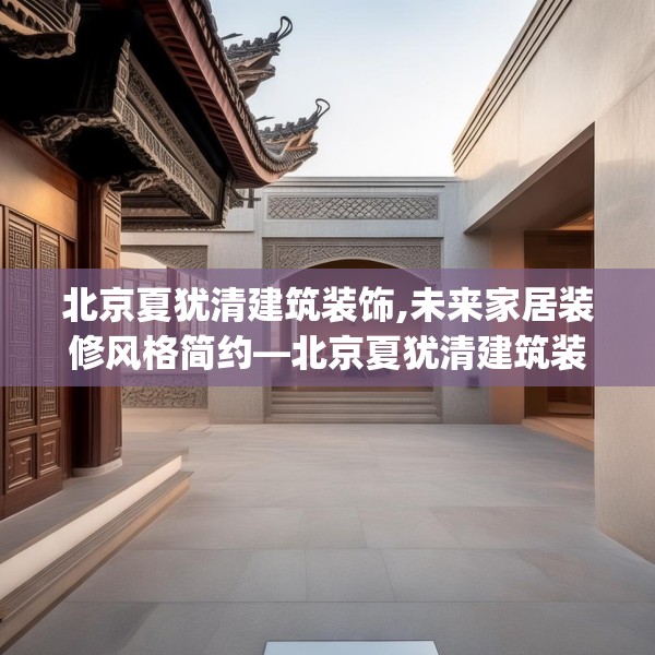 北京夏犹清建筑装饰,未来家居装修风格简约—北京夏犹清建筑装饰192.a68b69c72fgy.79lkjl