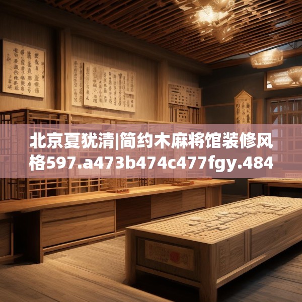 北京夏犹清|简约木麻将馆装修风格597.a473b474c477fgy.484uyk