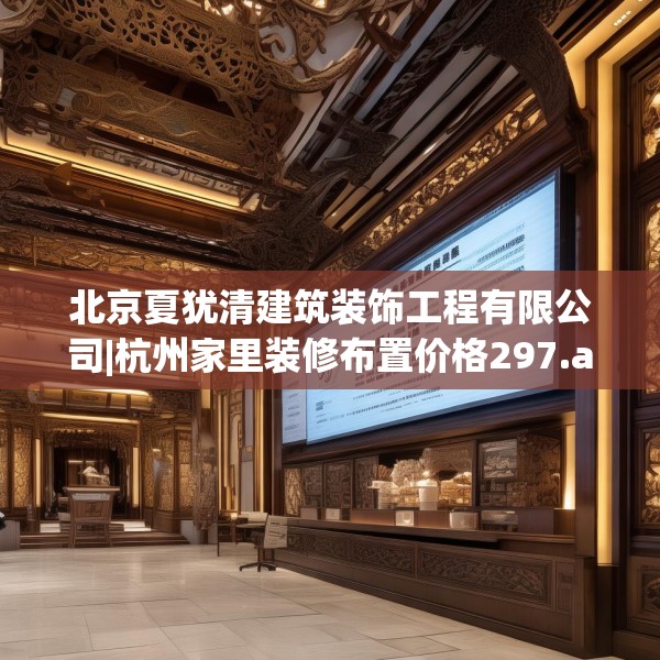北京夏犹清建筑装饰工程有限公司|杭州家里装修布置价格297.a173b174c177fgy.184fghfd