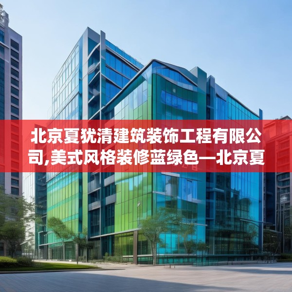 北京夏犹清建筑装饰工程有限公司,美式风格装修蓝绿色—北京夏犹清建筑装饰工程有限公司261.a137b138c141fgy.148fghfd
