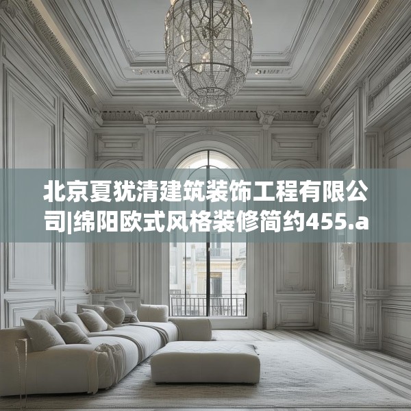 北京夏犹清建筑装饰工程有限公司|绵阳欧式风格装修简约455.a331b332c335fgy.342fds