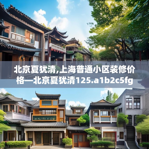 北京夏犹清,上海普通小区装修价格—北京夏犹清125.a1b2c5fgy.12bnbn