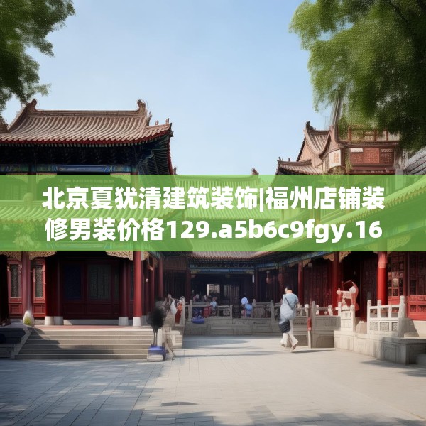 北京夏犹清建筑装饰|福州店铺装修男装价格129.a5b6c9fgy.16uyk