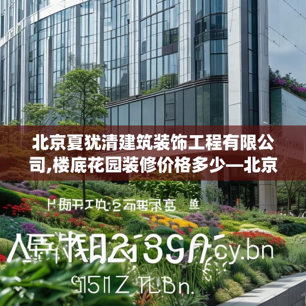 北京夏犹清建筑装饰工程有限公司,楼底花园装修价格多少—北京夏犹清建筑装饰工程有限公司126.a2b3c6fgy.13nbn