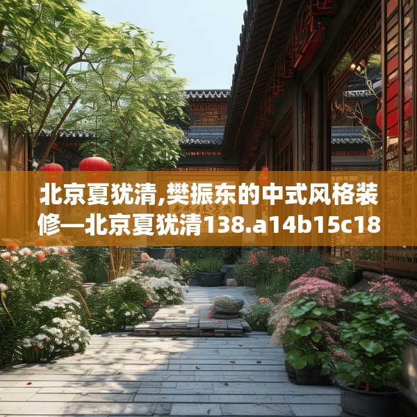 北京夏犹清,樊振东的中式风格装修—北京夏犹清138.a14b15c18fgy.25lkjl