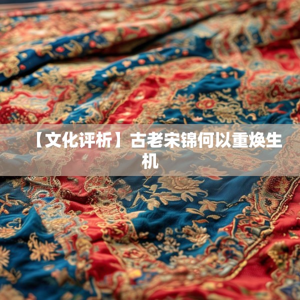 【文化评析】古老宋锦何以重焕生机