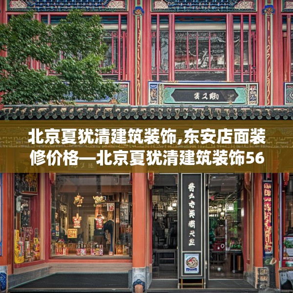 北京夏犹清建筑装饰,东安店面装修价格—北京夏犹清建筑装饰569.a445b446c449fgy.456cvcx