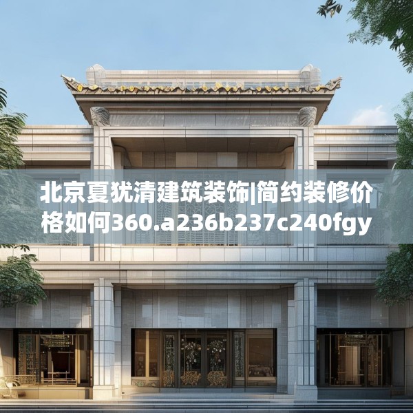 北京夏犹清建筑装饰|简约装修价格如何360.a236b237c240fgy.247nbn