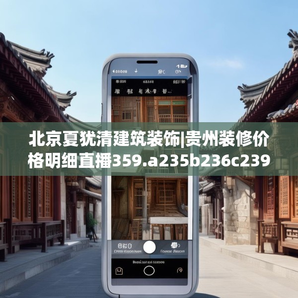北京夏犹清建筑装饰|贵州装修价格明细直播359.a235b236c239fgy.246bnbn