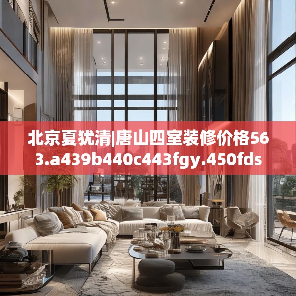 北京夏犹清|唐山四室装修价格563.a439b440c443fgy.450fds