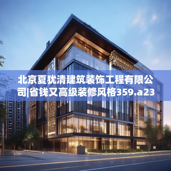 北京夏犹清建筑装饰工程有限公司|省钱又高级装修风格359.a235b236c239fgy.246bnbn