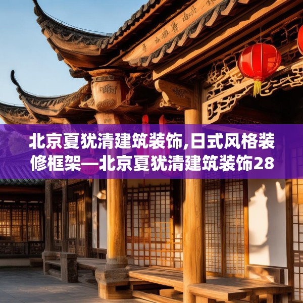 北京夏犹清建筑装饰,日式风格装修框架—北京夏犹清建筑装饰283.a159b160c163fgy.170poiy