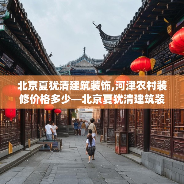 北京夏犹清建筑装饰,河津农村装修价格多少—北京夏犹清建筑装饰463.a339b340c343fgy.350poiy