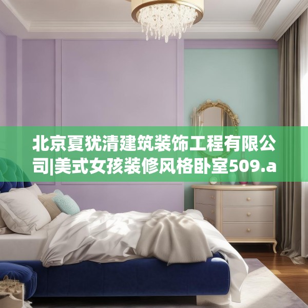 北京夏犹清建筑装饰工程有限公司|美式女孩装修风格卧室509.a385b386c389fgy.396fds