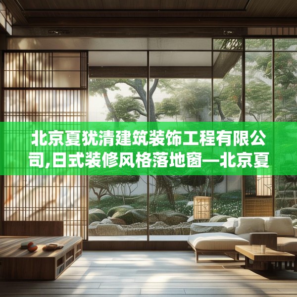 北京夏犹清建筑装饰工程有限公司,日式装修风格落地窗—北京夏犹清建筑装饰工程有限公司246.a122b123c126fgy.133lkjl