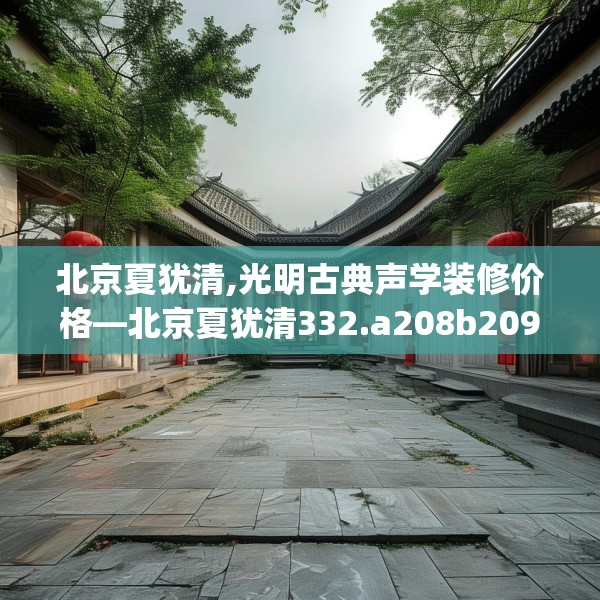 北京夏犹清,光明古典声学装修价格—北京夏犹清332.a208b209c212fgy.219wew