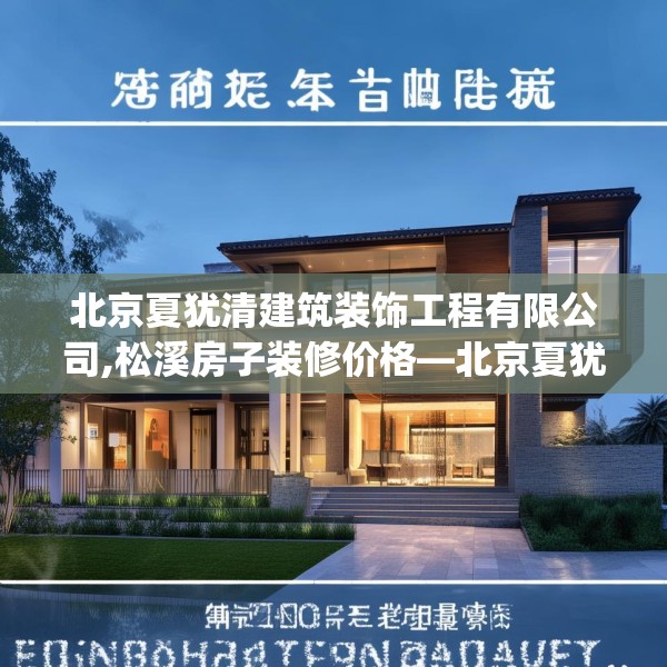 北京夏犹清建筑装饰工程有限公司,松溪房子装修价格—北京夏犹清建筑装饰工程有限公司562.a438b439c442fgy.449htyj
