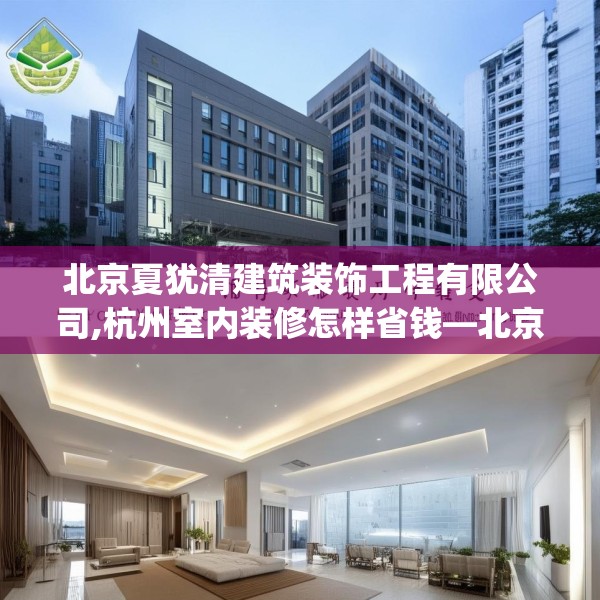 北京夏犹清建筑装饰工程有限公司,杭州室内装修怎样省钱—北京夏犹清建筑装饰工程有限公司543.a419b420c423fgy.430uyk