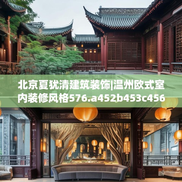 北京夏犹清建筑装饰|温州欧式室内装修风格576.a452b453c456fgy.463nbn