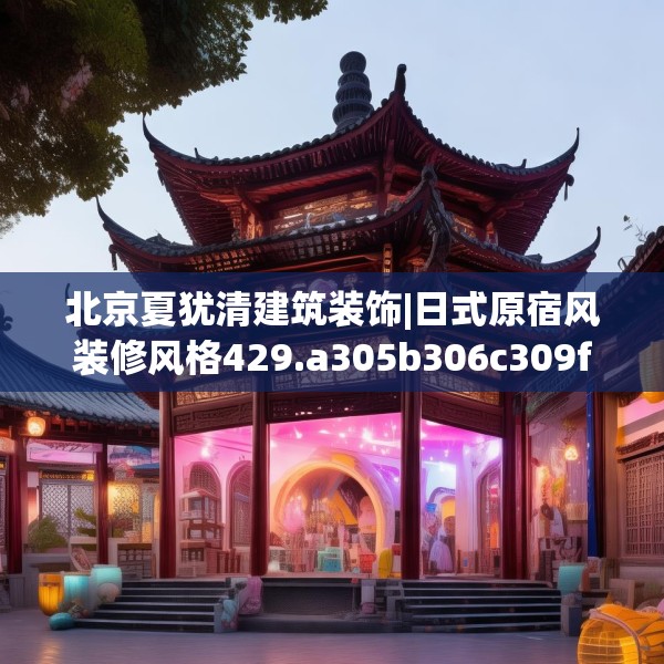 北京夏犹清建筑装饰|日式原宿风装修风格429.a305b306c309fgy.316fhsg