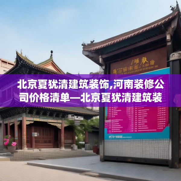 北京夏犹清建筑装饰,河南装修公司价格清单—北京夏犹清建筑装饰316.a192b193c196fgy.203sdA
