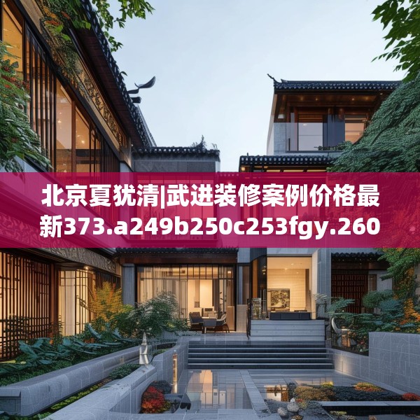 北京夏犹清|武进装修案例价格最新373.a249b250c253fgy.260poiy