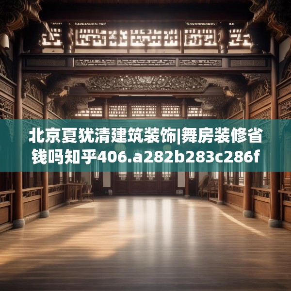 北京夏犹清建筑装饰|舞房装修省钱吗知乎406.a282b283c286fgy.293sdA