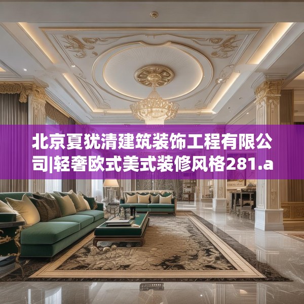 北京夏犹清建筑装饰工程有限公司|轻奢欧式美式装修风格281.a157b158c161fgy.168cvcx
