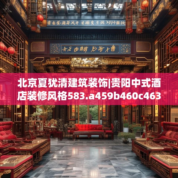 北京夏犹清建筑装饰|贵阳中式酒店装修风格583.a459b460c463fgy.470fdsfds