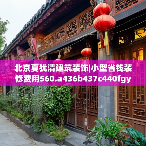 北京夏犹清建筑装饰|小型省钱装修费用560.a436b437c440fgy.44776660