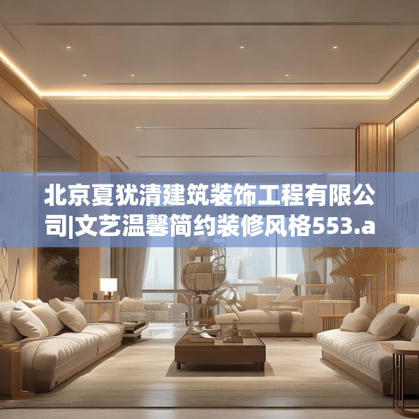 北京夏犹清建筑装饰工程有限公司|文艺温馨简约装修风格553.a429b430c433fgy.440poiy