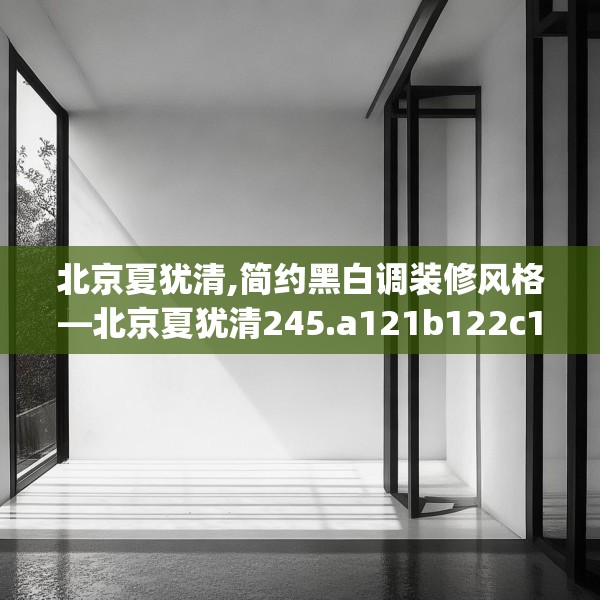北京夏犹清,简约黑白调装修风格—北京夏犹清245.a121b122c125fgy.132cvcx