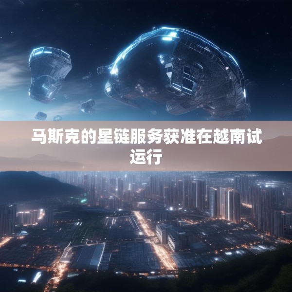 马斯克的星链服务获准在越南试运行